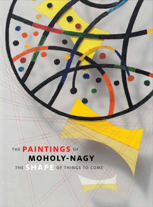 The Paintings of Moholy-Nagy: The Shape of Things to Come